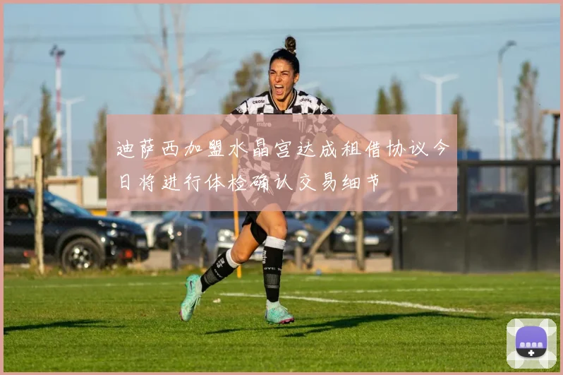 迪萨西加盟水晶宫达成租借协议今日将进行体检确认交易细节