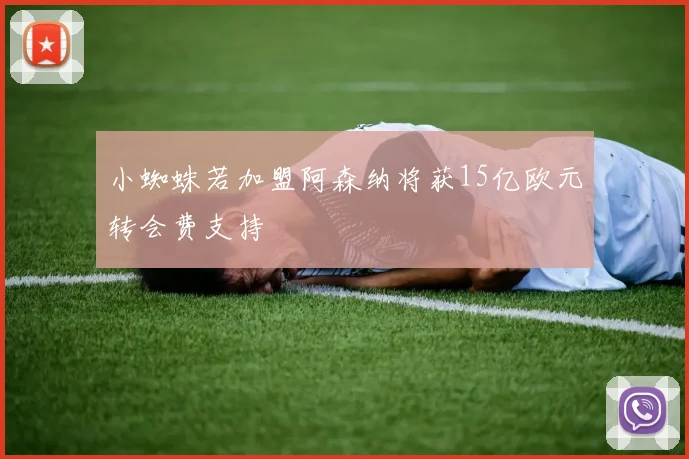 小蜘蛛若加盟阿森纳将获15亿欧元转会费支持