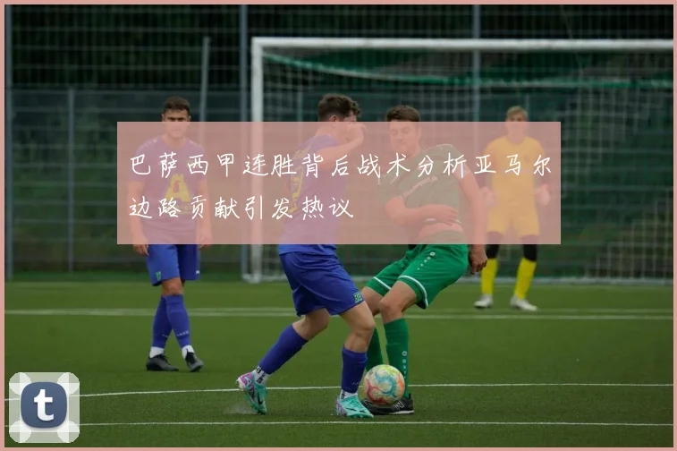 巴萨西甲连胜背后战术分析亚马尔边路贡献引发热议