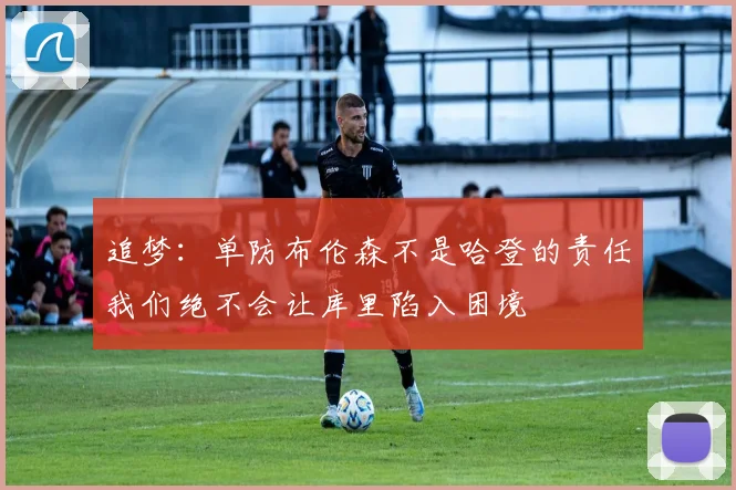 追梦：单防布伦森不是哈登的责任我们绝不会让库里陷入困境