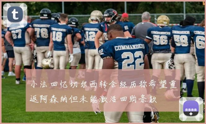 小法回忆切尔西转会经历称希望重返阿森纳但未能激活回购条款